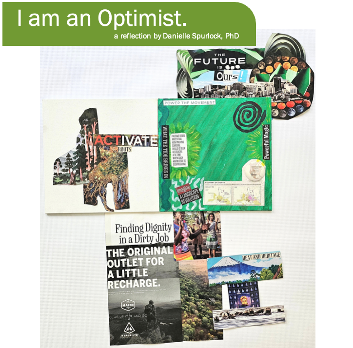 Digital collage titled “I am an Optimist,” featuring artwork and text snippets layered on a white background. The collage includes phrases like “Activate Roots,” “Power the Movement,” and “Finding Dignity in a Dirty Job,” with imagery ranging from forests and mountains to people dancing and urban landscapes. A green banner at the top reads “I am an Optimist. A reflection by Danielle Spurlock, PhD."