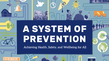 A graphic with the headline “A System of Prevention” surrounded by illustrated icons representing housing, transportation, education, food, health care, community spaces, and policy, showing how multiple systems work together to support health, safety, and wellbeing.
